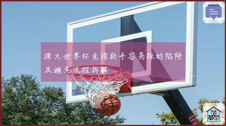 烽火世界杯竞猜新手容易踩的陷阱及避免流程拆解