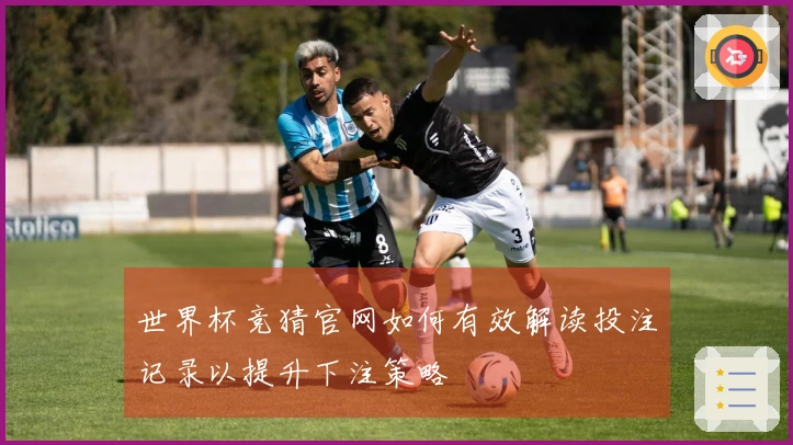 世界杯竞猜官网如何有效解读投注记录以提升下注策略